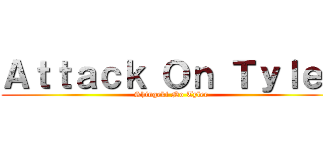 Ａｔｔａｃｋ Ｏｎ Ｔｙｌｅｒ (Shingeki No Tyler)