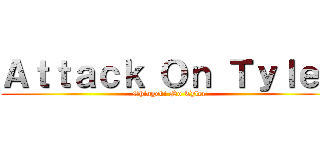 Ａｔｔａｃｋ Ｏｎ Ｔｙｌｅｒ (Shingeki No Tyler)