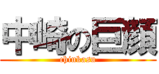 中崎の巨顔 (chinkasu)