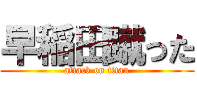 早稲田蹴った (attack on titan)