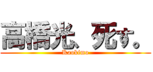 高橋光、死す。 (Kaokimo)