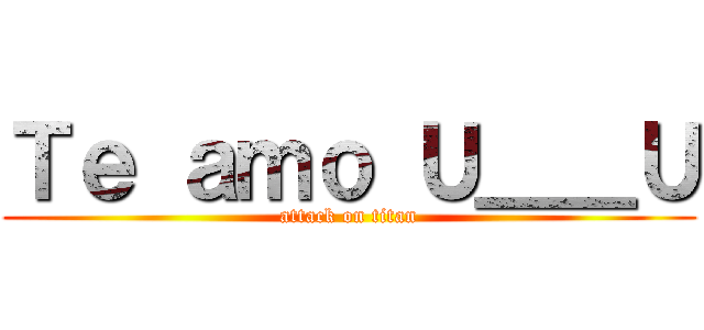 Ｔｅ ａｍｏ Ｕ＿＿Ｕ (attack on titan)