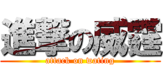 進撃の威霆 (attack on wating)