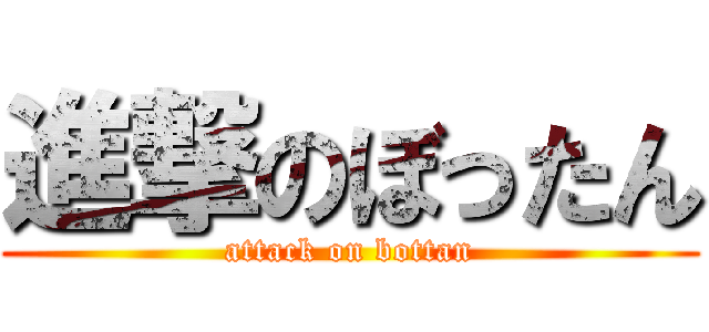 進撃のぼったん (attack on bottan)