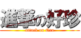 進撃の好珍 (attack on Ora)
