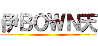 伊ＢＯＷＮ天 ()