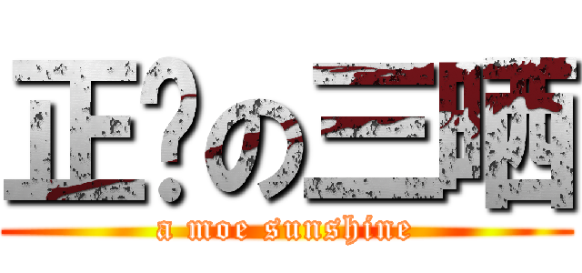 正义の三晒 (a moe sunshine)