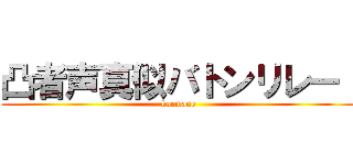 凸者声真似バトンリレー！ (koemane)