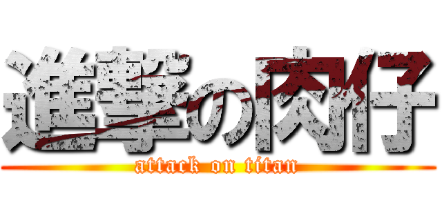 進撃の肉仔 (attack on titan)