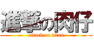 進撃の肉仔 (attack on titan)