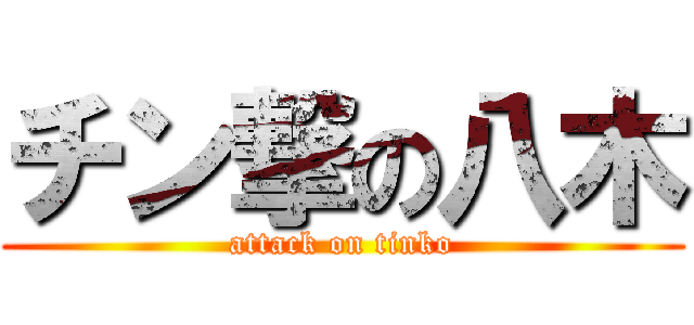 チン撃の八木 (attack on tinko)