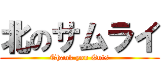 北のサムライ (Thank you Guts)