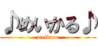 ♪めいかる♪ (meikaru)