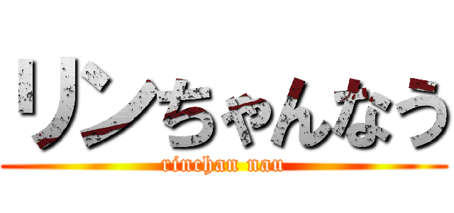 リンちゃんなう (rinchan nau)