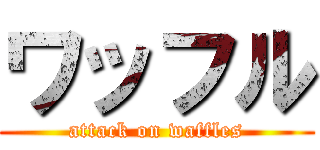 ワッフル (attack on waffles)