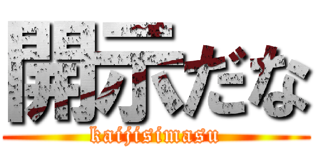 開示だな (kaijisimasu)