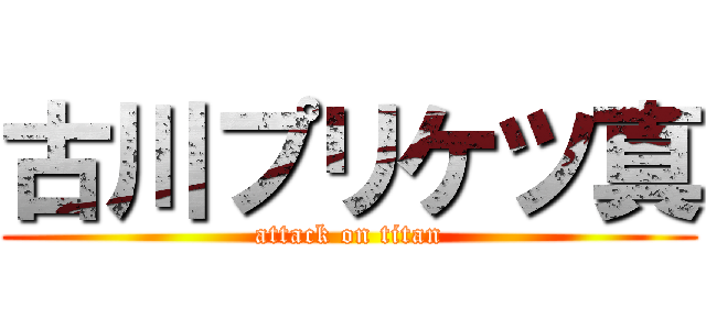 古川プリケツ真 (attack on titan)