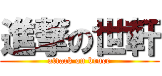 進撃の世軒 (attack on bruce)
