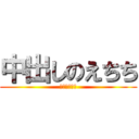 中出しのえちち (あんあんあん)