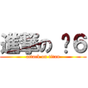 進撃の 傻６ (attack on titan)