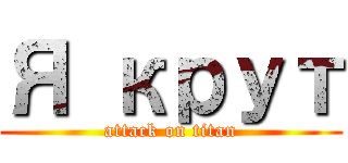 Я крут (attack on titan)