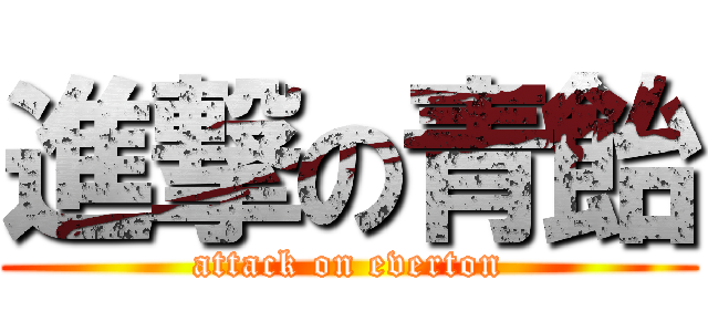 進撃の青飴 (attack on everton)