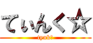 てぃんく☆ (tynk☆)