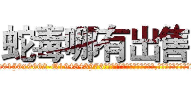 蛇毒哪有出售 (蛇毒哪有出售【电.话186x0156x9662-Q194843976林氏药业】我们做的是长期生意,靠的是老客户长期支持
参考消息网2月20日报道 韩媒称，“剩女多、离婚率高的城市，房价一定会上涨。”这是中国经济学家金岩石2016年12月参加在上海举行的房地产相关论坛时说的话。
)
