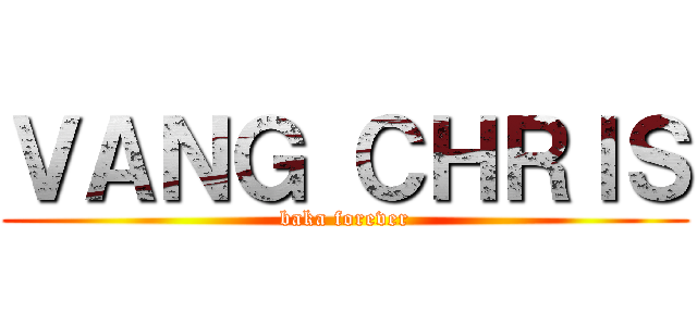 ＶＡＮＧ ＣＨＲＩＳ (baka forever)