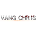 ＶＡＮＧ ＣＨＲＩＳ (baka forever)