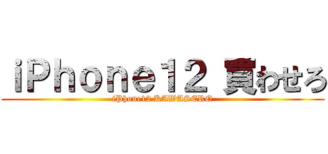 ｉＰｈｏｎｅ１２ 買わせろ (iPhone12 KAWASERO)