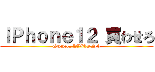 ｉＰｈｏｎｅ１２ 買わせろ (iPhone12 KAWASERO)