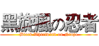 黑旋風の忍者 (Black Whirlwind on Ninja)