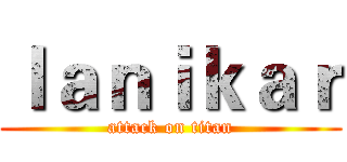 ｌａｎｉｋａｒ (attack on titan)