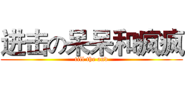 进击の呆呆和疯疯 (till the and)
