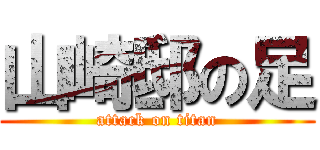 山崎邸の足 (attack on titan)