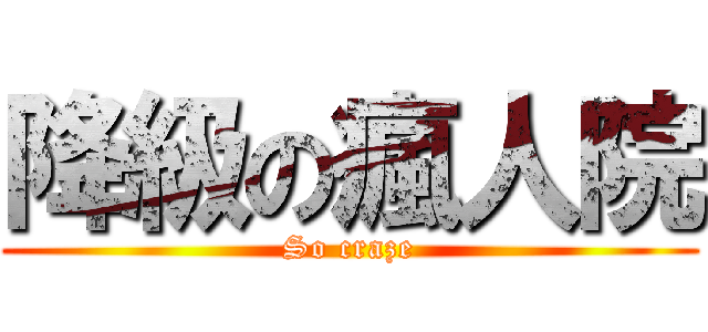 降級の瘋人院 (So craze)