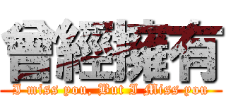 曾經擁有 (I miss you, But I Miss you)
