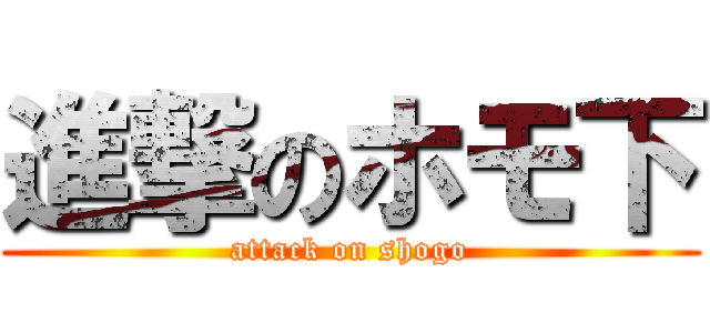 進撃のホモ下 (attack on shogo)