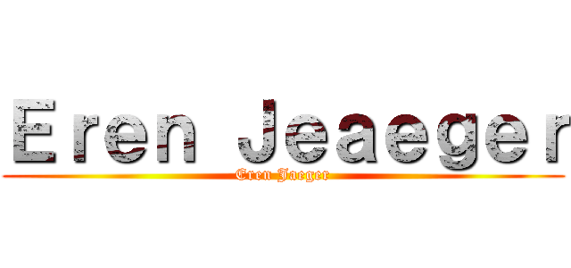 Ｅｒｅｎ Ｊｅａｅｇｅｒ (Eren Jaeger)