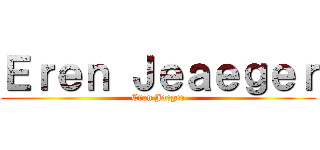 Ｅｒｅｎ Ｊｅａｅｇｅｒ (Eren Jaeger)