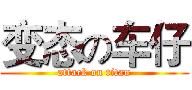 变态の车仔 (attack on titan)