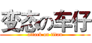变态の车仔 (attack on titan)