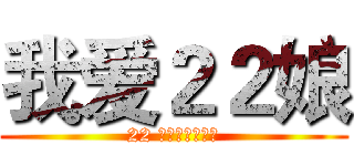 我爱２２娘 (22 ニアンが大好き)