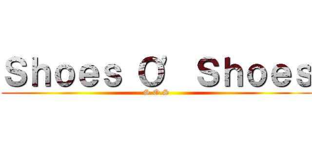Ｓｈｏｅｓ Ｏ' Ｓｈｏｅｓ (S.O.S)