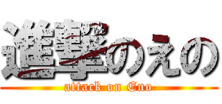 進撃のえの (attack on Eno)
