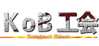 ＫｏＢ 工会 (Knight of Blood)