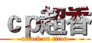 ｃｐ超香 (attack on titan)