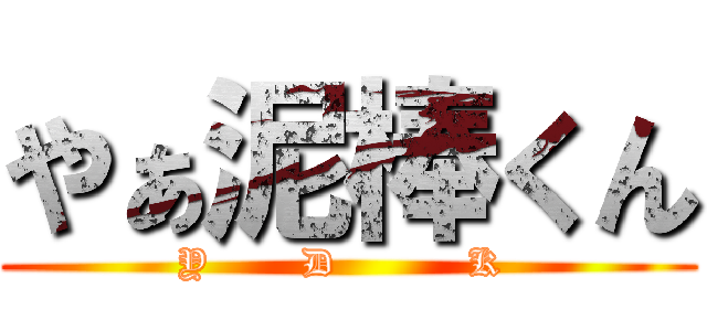 やぁ泥棒くん (     Y       D          K      )