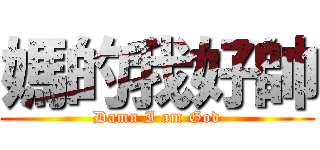 媽的我好帥 (Damn I am God)